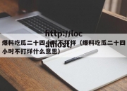 爆料吃瓜二十四小时不打烊（爆料吃瓜二十四小时不打烊什么意思）