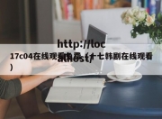17c04在线观看免费（十七韩剧在线观看）