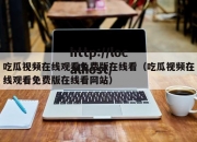 吃瓜视频在线观看免费版在线看（吃瓜视频在线观看免费版在线看网站）