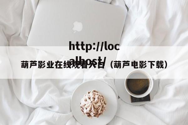 葫芦影业在线观看入口(葫芦电影下载)