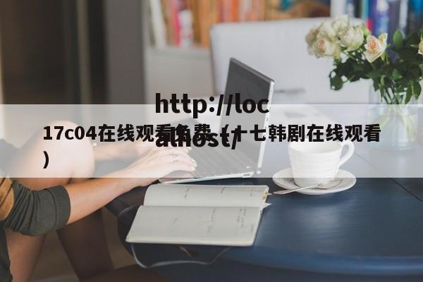17c04在线观看免费(十七韩剧在线观看)